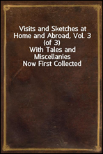 Visits and Sketches at Home and Abroad, Vol. 3 (of 3)
With Tales and Miscellanies Now First Collected