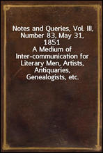 Notes and Queries, Vol. III, Number 83, May 31, 1851
A Medium of Inter-communication for Literary Men, Artists, Antiquaries, Genealogists, etc.