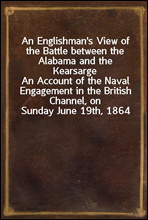 An Englishman's View of the Battle between the Alabama and the Kearsarge
An Account of the Naval Engagement in the British Channel, on Sunday June 19th, 1864
