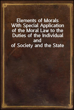 Elements of Morals
With Special Application of the Moral Law to the Duties of the Individual and of Society and the State