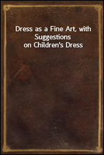 Dress as a Fine Art, with Suggestions on Children`s Dress