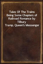 Tales Of The Trains
Being Some Chapters of Railroad Romance by Tilbury Tramp, Queen's Messenger