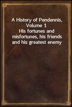 A History of Pendennis, Volume 1
His fortunes and misfortunes, his friends and his greatest enemy