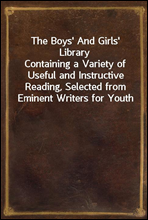 The Boys' And Girls' Library
Containing a Variety of Useful and Instructive Reading, Selected from Eminent Writers for Youth
