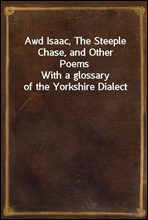 Awd Isaac, The Steeple Chase, and Other Poems
With a glossary of the Yorkshire Dialect