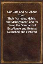 Our Cats and All About Them
Their Varieties, Habits, and Management; and for Show, the Standard of Excellence and Beauty; Described and Pictured
