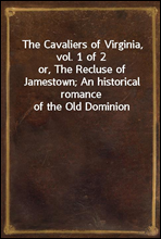 The Cavaliers of Virginia, vol. 1 of 2
or, The Recluse of Jamestown; An historical romance of the Old Dominion