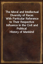 The Moral and Intellectual Diversity of Races
With Particular Reference to Their Respective Influence in the Civil and Political History of Mankind