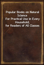 Popular Books on Natural Science
For Practical Use in Every Household, for Readers of All Classes