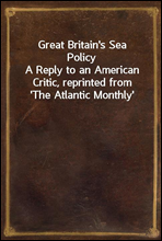 Great Britain's Sea Policy
A Reply to an American Critic, reprinted from 'The Atlantic Monthly'