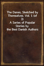 The Danes, Sketched by Themselves. Vol. 1 (of 3)
A Series of Popular Stories by the Best Danish Authors