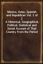 Mexico, Aztec, Spanish and Republican Vol. 1 of 2
A Historical, Geographical, Political, Statistical and Social Account of That Country From the Period of the Invasion by the Spaniards to the Present