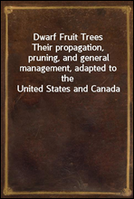 Dwarf Fruit Trees
Their propagation, pruning, and general management, adapted to the United States and Canada
