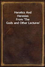 Heretics And Heresies
From `The Gods and Other Lectures`