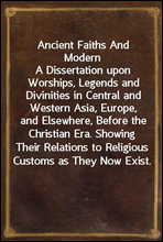 Ancient Faiths And Modern
A Dissertation upon Worships, Legends and Divinities in Central and Western Asia, Europe, and Elsewhere, Before the Christian Era. Showing Their Relations to Religious Custo