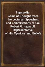 Ingersollia
Gems of Thought from the Lectures, Speeches, and Conversations of Col. Robert G. Ingersoll, Representative of His Opinions and Beliefs