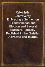 Calvinistic Controversy
Embracing a Sermon on Predestination and Election and Several Numbers, Formally Published in the Christian Advocate and Journal.