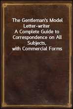 The Gentleman`s Model Letter-writer
A Complete Guide to Correspondence on All Subjects, with Commercial Forms