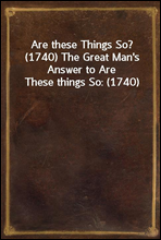 Are these Things So? (1740) The Great Man`s Answer to Are These things So