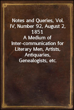 Notes and Queries, Vol. IV, Number 92, August 2, 1851
A Medium of Inter-communication for Literary Men, Artists, Antiquaries, Genealogists, etc.