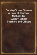 Sunday-School Success
A Book of Practical Methods for Sunday-School Teachers and Officers