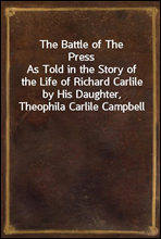 The Battle of The Press
As Told in the Story of the Life of Richard Carlile by His Daughter, Theophila Carlile Campbell
