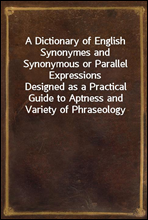 A Dictionary of English Synonymes and Synonymous or Parallel Expressions
Designed as a Practical Guide to Aptness and Variety of Phraseology