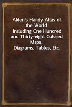 Alden`s Handy Atlas of the World
Including One Hundred and Thirty-eight Colored Maps, Diagrams, Tables, Etc.