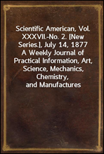 Scientific American, Vol. XXXVII.-No. 2. [New Series.], July 14, 1877
A Weekly Journal of Practical Information, Art, Science, Mechanics, Chemistry, and Manufactures