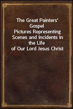 The Great Painters` Gospel
Pictures Representing Scenes and Incidents in the Life of Our Lord Jesus Christ