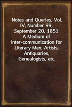 Notes and Queries, Vol. IV, Number 99, September 20, 1851
A Medium of Inter-communication for Literary Men, Artists, Antiquaries, Genealogists, etc.