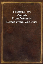 L'Histoire Des Vaudois
From Authentic Details of the Valdenses