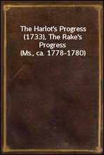 The Harlot`s Progress (1733), The Rake`s Progress (Ms., ca. 1778-1780)
