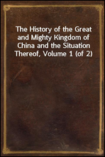 The History of the Great and Mighty Kingdom of China and the Situation Thereof, Volume 1 (of 2)