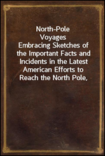 North-Pole Voyages
Embracing Sketches of the Important Facts and Incidents in the Latest American Efforts to Reach the North Pole, from the Second Grinnell Expedition to That of the Polaris