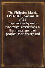 The Philippine Islands, 1493-1898, Volume 30 of 55
Explorations by early navigators, descriptions of the islands and their peoples, their history and records of the catholic missions, as related in c