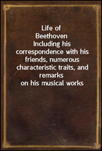 Life of Beethoven
Including his correspondence with his friends, numerous characteristic traits, and remarks on his musical works