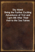 Sky Island
Being the Further Exciting Adventures of Trot and Cap'n Bill After Their Visit to the Sea Fairies