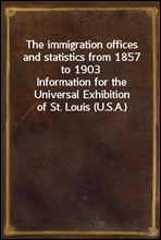 The immigration offices and statistics from 1857 to 1903
Information for the Universal Exhibition of St. Louis (U.S.A.)