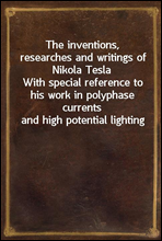 The inventions, researches and writings of Nikola Tesla
With special reference to his work in polyphase currents and high potential lighting