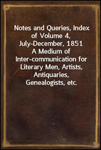 Notes and Queries, Index of Volume 4, July-December, 1851
A Medium of Inter-communication for Literary Men, Artists, Antiquaries, Genealogists, etc.