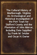 The Cultural History of Marlborough, Virginia
An Archeological and Historical Investigation of the Port Town for Stafford County and the Plantation of John Mercer, Including Data Supplied by Frank M.