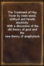 The Treatment of Hay Fever by rosin-weed, ichthyol and faradic electricity
With a discussion of the old theory of gout and the new theory of anaphylaxis