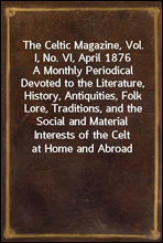 The Celtic Magazine, Vol. I, No. VI, April 1876
A Monthly Periodical Devoted to the Literature, History, Antiquities, Folk Lore, Traditions, and the Social and Material Interests of the Celt at Home