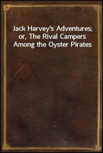 Jack Harvey`s Adventures; or, The Rival Campers Among the Oyster Pirates