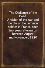 The Challenge of the Dead
A vision of the war and the life of the common soldier in France, seen two years afterwards between August and November, 1920