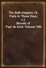 The Bath Keepers; Or, Paris in Those Days, v.2
(Novels of Paul de Kock Volume VIII)
