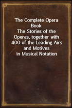 The Complete Opera Book
The Stories of the Operas, together with 400 of the Leading Airs and Motives in Musical Notation