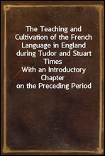 The Teaching and Cultivation of the French Language in England during Tudor and Stuart Times
With an Introductory Chapter on the Preceding Period