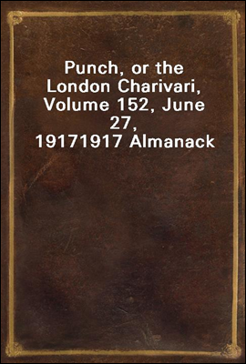 Punch, or the London Charivari, Volume 152, June 27, 1917
1917 Almanack